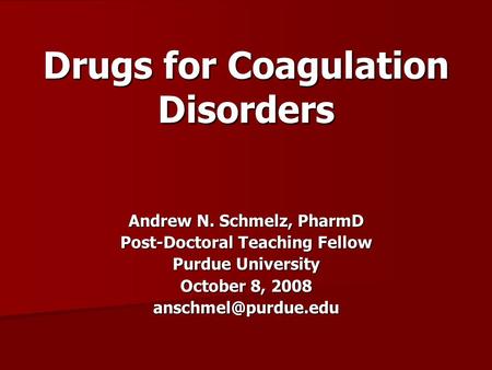 Drugs for Coagulation Disorders Andrew N. Schmelz, PharmD Post-Doctoral Teaching Fellow Purdue University October 8, 2008