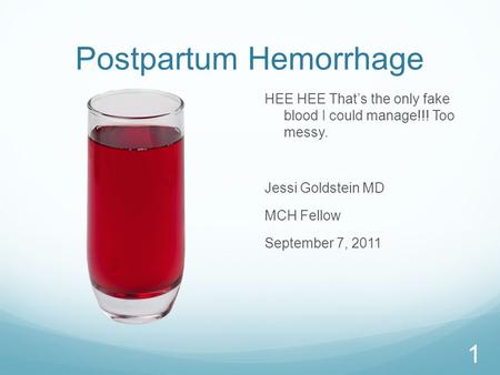 Postpartum Hemorrhage HEE HEE That’s the only fake blood I could manage!!! Too messy. Jessi Goldstein MD MCH Fellow September 7, 2011 1.