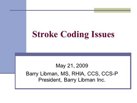 Stroke Coding Issues May 21, 2009 Barry Libman, MS, RHIA, CCS, CCS-P President, Barry Libman Inc.