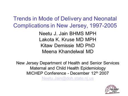 Trends in Mode of Delivery and Neonatal Complications in New Jersey, 1997-2005 Neetu J. Jain BHMS MPH Lakota K. Kruse MD MPH Kitaw Demissie MD PhD Meena.