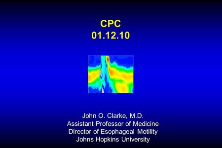 CPC 01.12.10 John O. Clarke, M.D. Assistant Professor of Medicine Director of Esophageal Motility Johns Hopkins University.