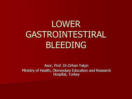 LOWER GASTROINTESTIRAL BLEEDING Asoc. Prof. Dr.Orhan Yalçın Ministry of Health, Okmeydanı Education and Research Hospital, Turkey.