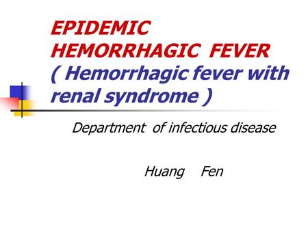 EPIDEMIC HEMORRHAGIC FEVER ( Hemorrhagic fever with renal syndrome ) Department of infectious disease Huang Fen.
