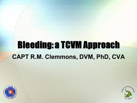 Bleeding: a TCVM Approach CAPT R.M. Clemmons, DVM, PhD, CVA.