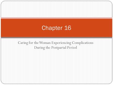 Caring for the Woman Experiencing Complications During the Postpartal Period Chapter 16.