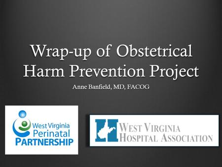 Wrap-up of Obstetrical Harm Prevention Project Anne Banfield, MD, FACOG.