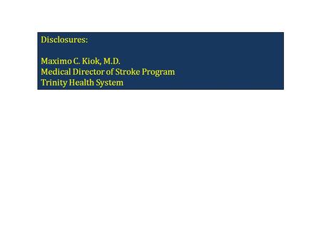 Disclosures: Maximo C. Kiok, M.D. Medical Director of Stroke Program Trinity Health System.