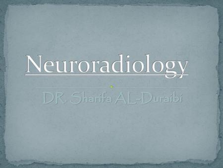 Neuroradiology DR. Sharifa AL-Duraibi.