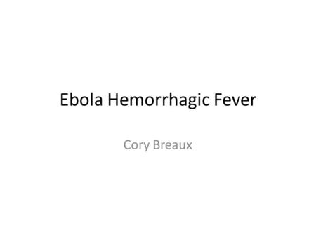 Ebola Hemorrhagic Fever Cory Breaux. Ebola Hemorrhagic fever is a disease caused by any of the four virulent strains of the Ebola virus