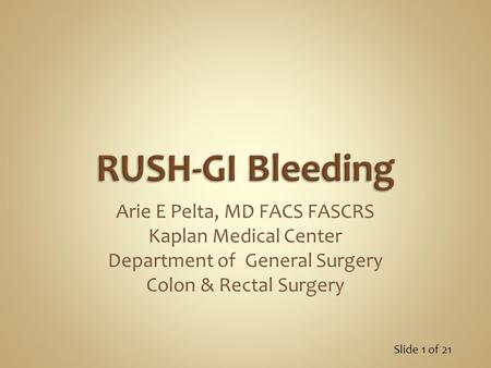 Slide 1 of 21 Arie E Pelta, MD FACS FASCRS Kaplan Medical Center Department of General Surgery Colon & Rectal Surgery.