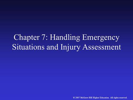 © 2007 McGraw-Hill Higher Education. All rights reserved. Chapter 7: Handling Emergency Situations and Injury Assessment.
