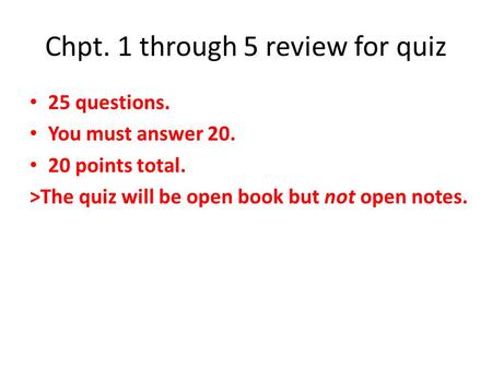 Chpt. 1 through 5 review for quiz 25 questions. You must answer 20. 20 points total. >The quiz will be open book but not open notes.