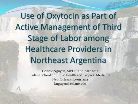 Use of Oxytocin as Part of Active Management of Third Stage of Labor among Healthcare Providers in Northeast Argentina Connie Nguyen, MPH Candidate 2012.