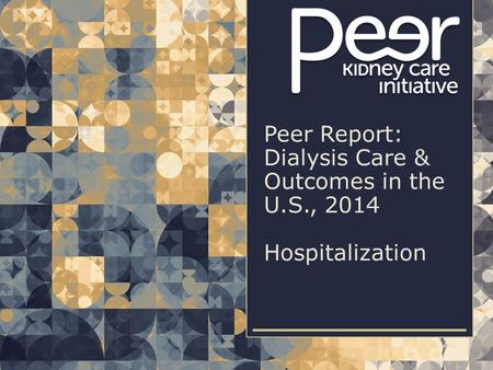 | 1| 1Peer Report: Dialysis Care & Outcomes in the U.S., 2014 | Hospitalization Peer Report: Dialysis Care & Outcomes in the U.S., 2014 Hospitalization.