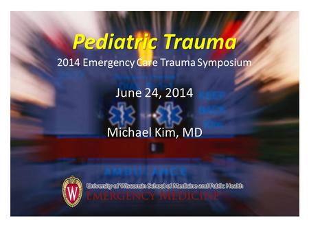 Pediatric Trauma Pediatric Trauma 2014 Emergency Care Trauma Symposium June 24, 2014 Michael Kim, MD.