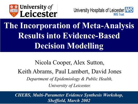 The Incorporation of Meta-Analysis Results into Evidence-Based Decision Modelling Nicola Cooper, Alex Sutton, Keith Abrams, Paul Lambert, David Jones Department.