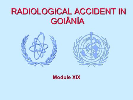 RADIOLOGICAL ACCIDENT IN GOIÂNİA RADIOLOGICAL ACCIDENT IN GOIÂNİA Module XIX.
