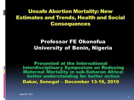 April 30, 2015April 30, 2015April 30, 2015 Unsafe Abortion Mortality: New Estimates and Trends, Health and Social Consequences Presented at the International.