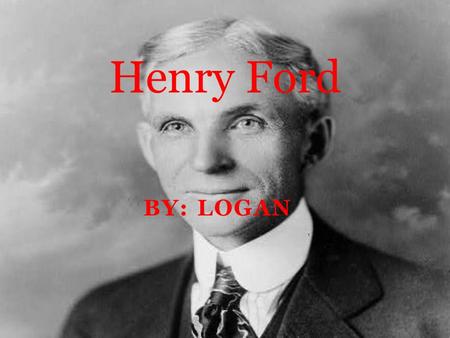 BY: LOGAN Henry Ford. Where he was born Henry Ford was born on July 30, 1863 in Dearborn, Michigan.