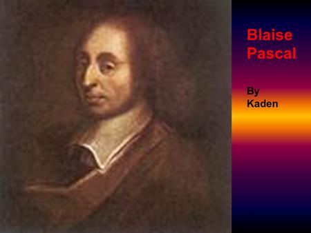 Blaise Pascal By Kaden. Life and Education Blaise was born at Clermont on June 19,1623. In 1650 he stopped studying about what he liked to study about.