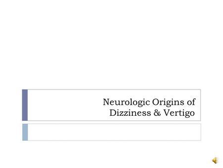 Neurologic Origins of Dizziness & Vertigo Clinical presentations of Dizziness or Vertigo that is of Neurologic Origin  Neurologically mediated dizziness.
