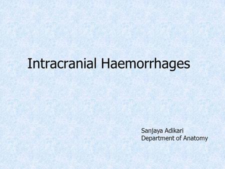Intracranial Haemorrhages Sanjaya Adikari Department of Anatomy.