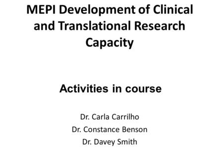 MEPI Development of Clinical and Translational Research Capacity Dr. Carla Carrilho Dr. Constance Benson Dr. Davey Smith Activities in course.