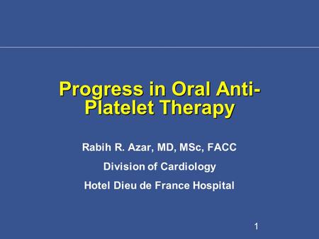 Progress in Oral Anti- Platelet Therapy Rabih R. Azar, MD, MSc, FACC Division of Cardiology Hotel Dieu de France Hospital 1.