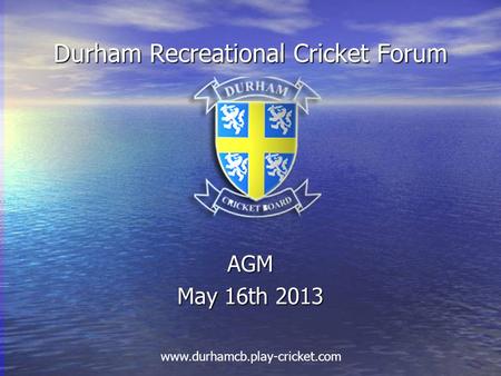 Durham Recreational Cricket Forum AGM May 16th 2013 www.durhamcb.play-cricket.com.