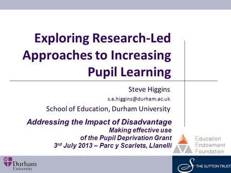 Exploring Research-Led Approaches to Increasing Pupil Learning Steve Higgins School of Education, Durham University Addressing.