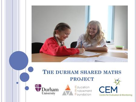 T HE DURHAM SHARED MATHS PROJECT. Peer Tutoring and EEF CEM involvement in Peer Tutoring Fife and Vic’s research Educational Endowment Foundation.