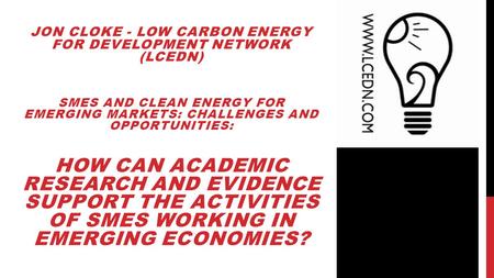 JON CLOKE - LOW CARBON ENERGY FOR DEVELOPMENT NETWORK (LCEDN) SMES AND CLEAN ENERGY FOR EMERGING MARKETS: CHALLENGES AND OPPORTUNITIES: HOW CAN ACADEMIC.