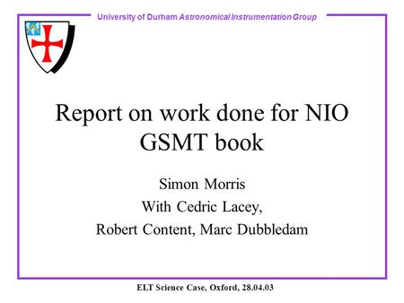 University of Durham Astronomical Instrumentation Group ELT Science Case, Oxford, 28.04.03 Report on work done for NIO GSMT book Simon Morris With Cedric.
