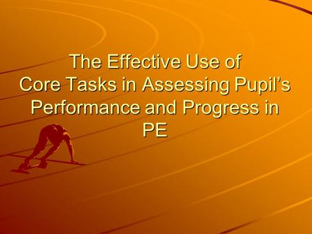 The Effective Use of Core Tasks in Assessing Pupil’s Performance and Progress in PE.