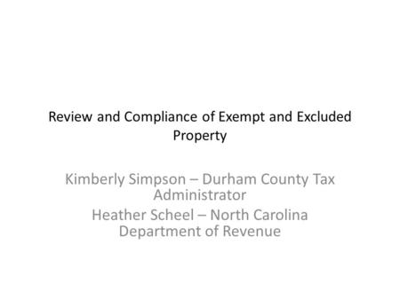Review and Compliance of Exempt and Excluded Property Kimberly Simpson – Durham County Tax Administrator Heather Scheel – North Carolina Department of.