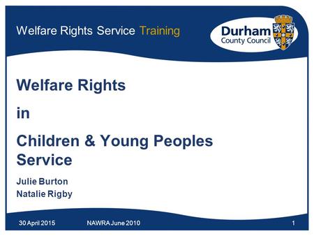 30 April 2015NAWRA June 20101 Welfare Rights Service Training Welfare Rights in Children & Young Peoples Service Julie Burton Natalie Rigby.