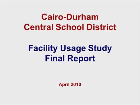 Cairo-Durham Central School District 1 Facility Usage Study Final Report April 2010 Cairo-Durham Central School District Facility Usage Study Final Report.