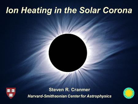 Ion Heating in the Solar Corona Steven R. Cranmer Harvard-Smithsonian Center for Astrophysics.