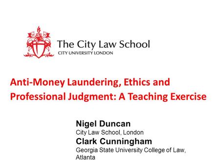 Anti-Money Laundering, Ethics and Professional Judgment: A Teaching Exercise Nigel Duncan City Law School, London Clark Cunningham Georgia State University.