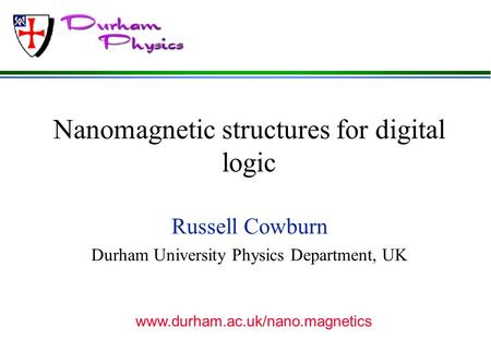 Nanomagnetic structures for digital logic Russell Cowburn Durham University Physics Department, UK www.durham.ac.uk/nano.magnetics.