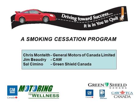 Chris Monteith- General Motors of Canada Limited Jim Beaudry - CAW Sal Cimino - Green Shield Canada A SMOKING CESSATION PROGRAM.