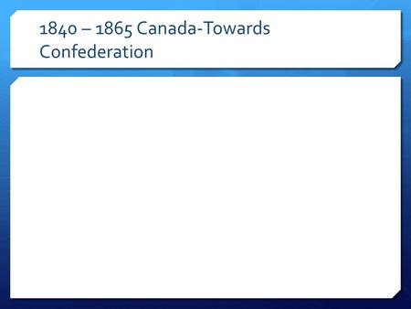1840 – 1865 Canada-Towards Confederation. Population  Composition in 1840:  Inhabitants: 665 400 Mainly Francophones, growing Anglophone minority Changes.
