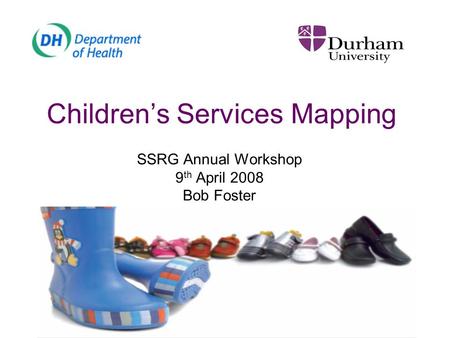 Children’s Services Mapping SSRG Annual Workshop 9 th April 2008 Bob Foster.
