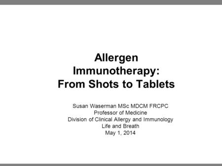Allergen Immunotherapy: From Shots to Tablets Susan Waserman MSc MDCM FRCPC Professor of Medicine Division of Clinical Allergy and Immunology Life and.