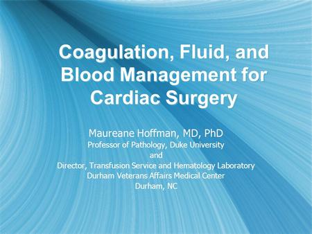 Coagulation, Fluid, and Blood Management for Cardiac Surgery Maureane Hoffman, MD, PhD Professor of Pathology, Duke University and Director, Transfusion.