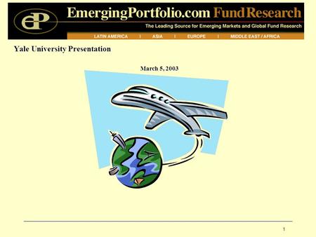 1 Yale University Presentation March 5, 2003. EPFR: Company Overview Brief History: 1994: EPFR founded (Global Investor Publishing, Inc.), Cambridge,