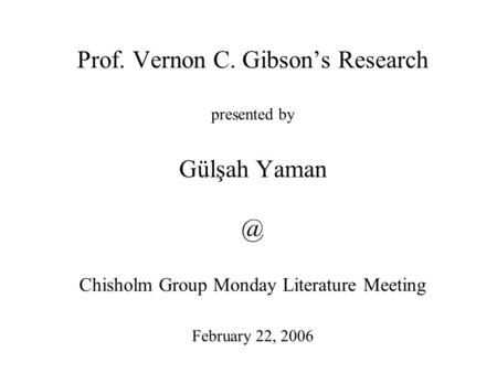 Prof. Vernon C. Gibson’s Research presented by Gülşah Chisholm Group Monday Literature Meeting February 22, 2006.