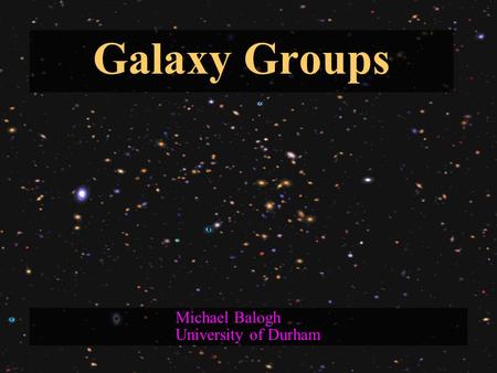 Galaxy Groups Michael Balogh University of Durham.