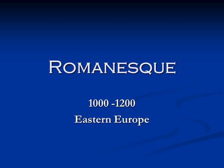 Romanesque 1000 -1200 Eastern Europe.