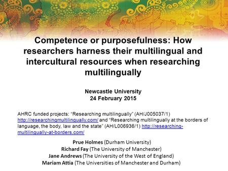 Competence or purposefulness: How researchers harness their multilingual and intercultural resources when researching multilingually Newcastle University.